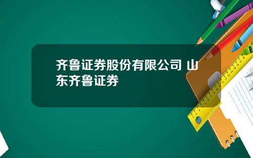 齐鲁证券股份有限公司 山东齐鲁证券