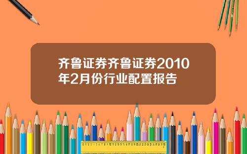齐鲁证券齐鲁证券2010年2月份行业配置报告