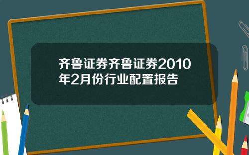 齐鲁证券齐鲁证券2010年2月份行业配置报告