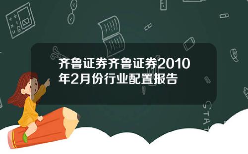 齐鲁证券齐鲁证券2010年2月份行业配置报告
