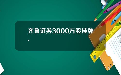 齐鲁证券3000万股挂牌.