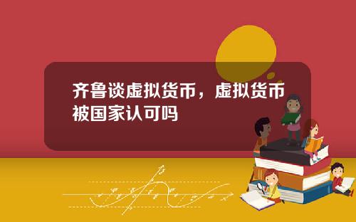 齐鲁谈虚拟货币，虚拟货币被国家认可吗