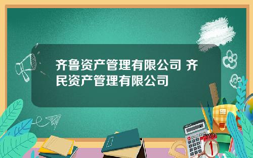齐鲁资产管理有限公司 齐民资产管理有限公司