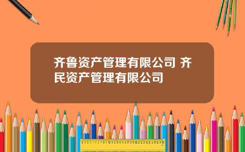 齐鲁资产管理有限公司 齐民资产管理有限公司