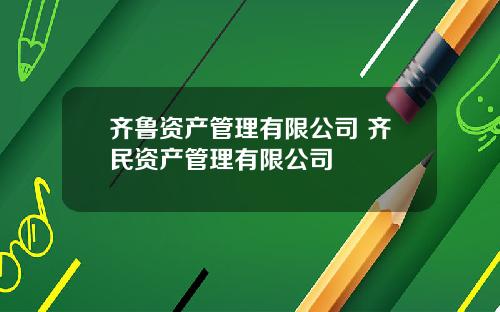 齐鲁资产管理有限公司 齐民资产管理有限公司