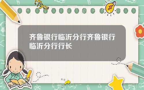 齐鲁银行临沂分行齐鲁银行临沂分行行长