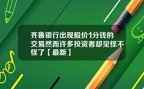 齐鲁银行出现股价1分钱的交易然而许多投资者却见怪不怪了【最新】
