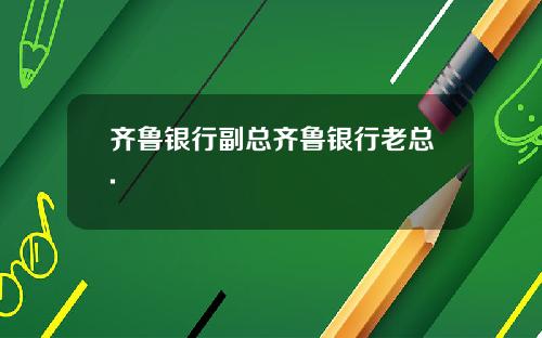 齐鲁银行副总齐鲁银行老总.