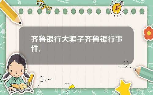 齐鲁银行大骗子齐鲁银行事件.
