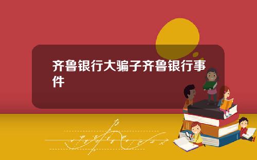 齐鲁银行大骗子齐鲁银行事件