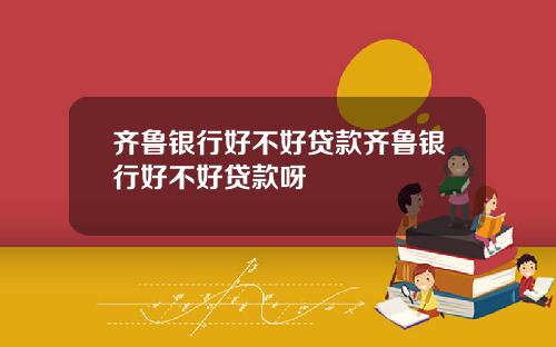 齐鲁银行好不好贷款齐鲁银行好不好贷款呀