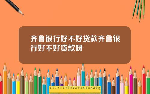 齐鲁银行好不好贷款齐鲁银行好不好贷款呀