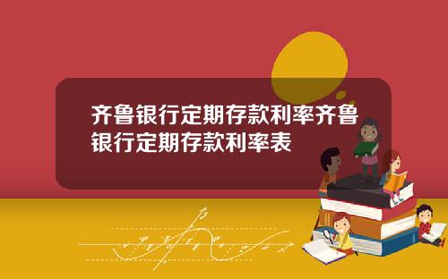 齐鲁银行定期存款利率齐鲁银行定期存款利率表