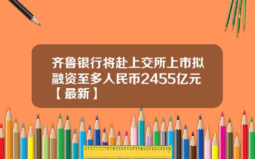 齐鲁银行将赴上交所上市拟融资至多人民币2455亿元【最新】