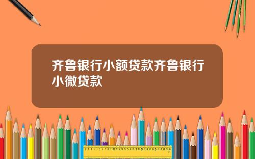 齐鲁银行小额贷款齐鲁银行小微贷款