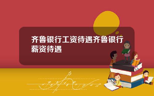齐鲁银行工资待遇齐鲁银行薪资待遇