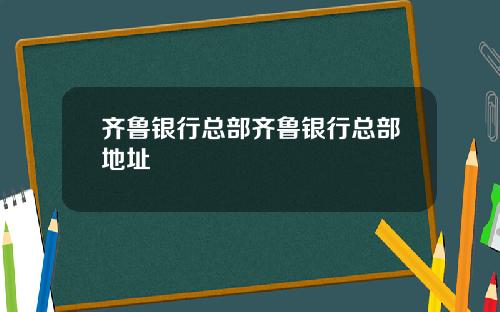 齐鲁银行总部齐鲁银行总部地址