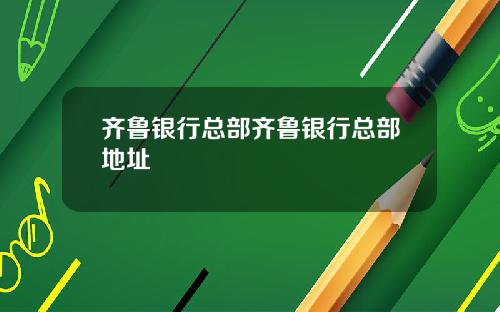 齐鲁银行总部齐鲁银行总部地址