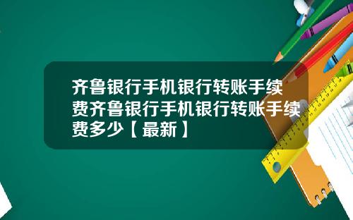 齐鲁银行手机银行转账手续费齐鲁银行手机银行转账手续费多少【最新】