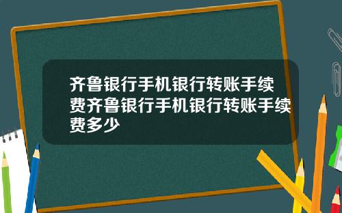 齐鲁银行手机银行转账手续费齐鲁银行手机银行转账手续费多少