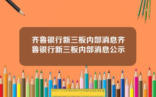 齐鲁银行新三板内部消息齐鲁银行新三板内部消息公示