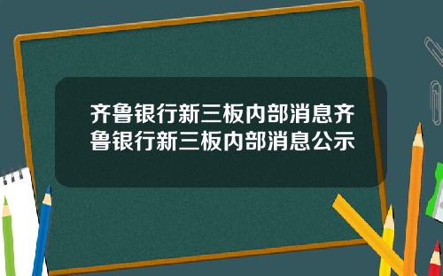 齐鲁银行新三板内部消息齐鲁银行新三板内部消息公示