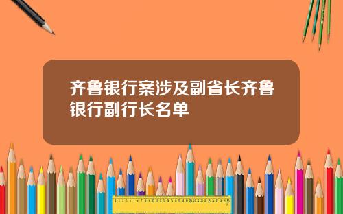 齐鲁银行案涉及副省长齐鲁银行副行长名单