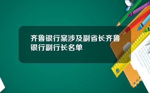 齐鲁银行案涉及副省长齐鲁银行副行长名单