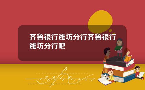 齐鲁银行潍坊分行齐鲁银行潍坊分行吧