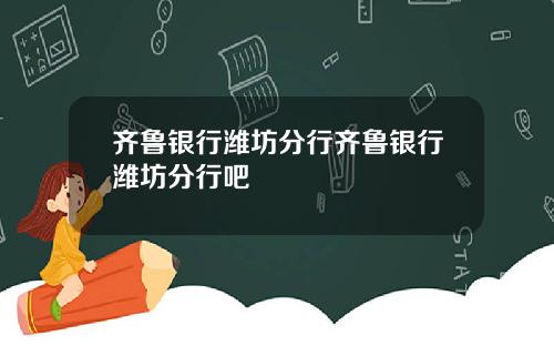 齐鲁银行潍坊分行齐鲁银行潍坊分行吧