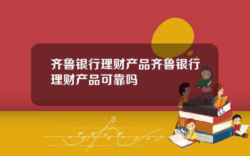 齐鲁银行理财产品齐鲁银行理财产品可靠吗
