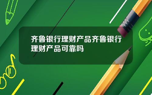 齐鲁银行理财产品齐鲁银行理财产品可靠吗