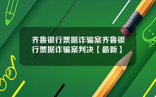齐鲁银行票据诈骗案齐鲁银行票据诈骗案判决【最新】