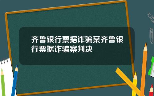 齐鲁银行票据诈骗案齐鲁银行票据诈骗案判决