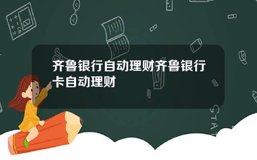 齐鲁银行自动理财齐鲁银行卡自动理财