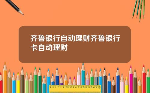 齐鲁银行自动理财齐鲁银行卡自动理财