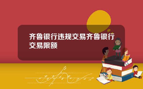 齐鲁银行违规交易齐鲁银行交易限额