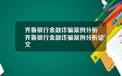 齐鲁银行金融诈骗案例分析齐鲁银行金融诈骗案例分析论文
