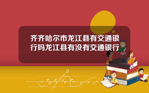 齐齐哈尔市龙江县有交通银行吗龙江县有没有交通银行