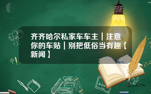 齐齐哈尔私家车车主｜注意你的车贴｜别把低俗当有趣【新闻】