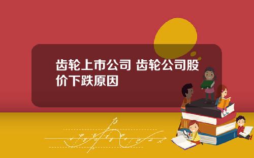 齿轮上市公司 齿轮公司股价下跌原因