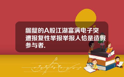 龌龊的A股江湖富满电子突遭报复性举报举报人恰是造假参与者.
