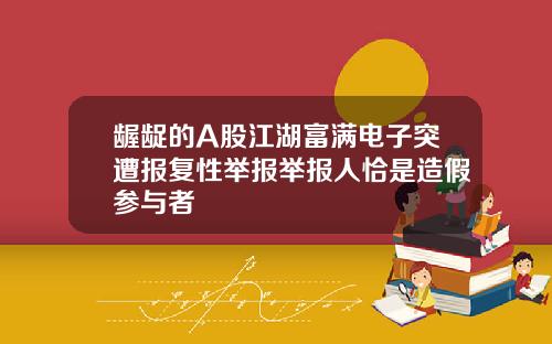 龌龊的A股江湖富满电子突遭报复性举报举报人恰是造假参与者