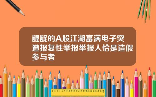龌龊的A股江湖富满电子突遭报复性举报举报人恰是造假参与者