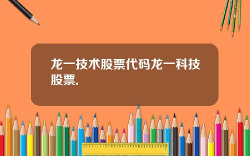 龙一技术股票代码龙一科技股票.