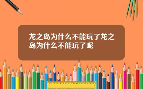 龙之岛为什么不能玩了龙之岛为什么不能玩了呢