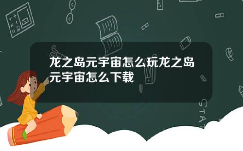龙之岛元宇宙怎么玩龙之岛元宇宙怎么下载