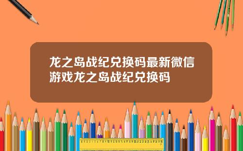 龙之岛战纪兑换码最新微信游戏龙之岛战纪兑换码