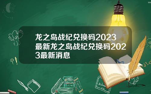 龙之岛战纪兑换码2023最新龙之岛战纪兑换码2023最新消息