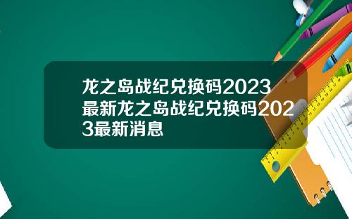 龙之岛战纪兑换码2023最新龙之岛战纪兑换码2023最新消息
